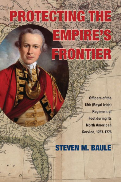 Protecting The Empire’S Frontier: Officers Of The 18Th (Royal Irish) Regiment Of Foot During Its North American Service, 1767–1776 (War And Society In North America)