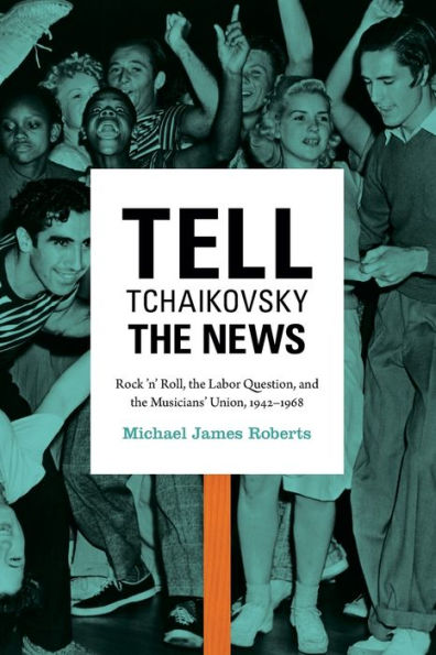 Tell Tchaikovsky The News: Rock 'N' Roll, The Labor Question, And The Musicians' Union, 1942-1968