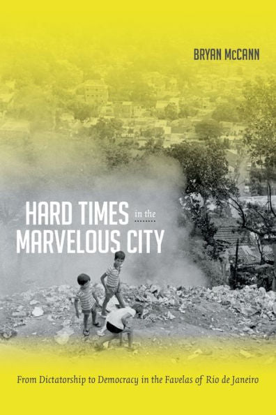 Hard Times In The Marvelous City: From Dictatorship To Democracy In The Favelas Of Rio De Janeiro
