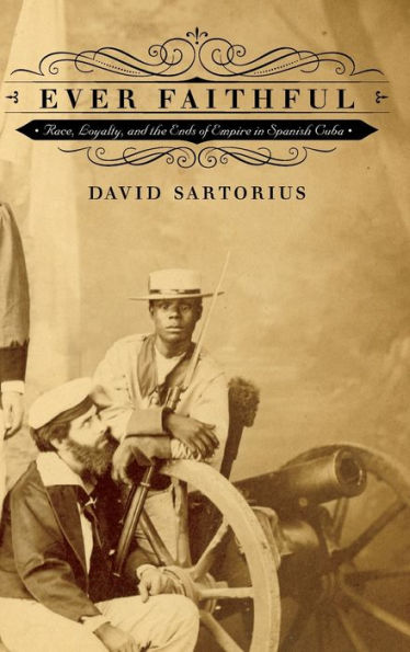 Ever Faithful: Race, Loyalty, And The Ends Of Empire In Spanish Cuba