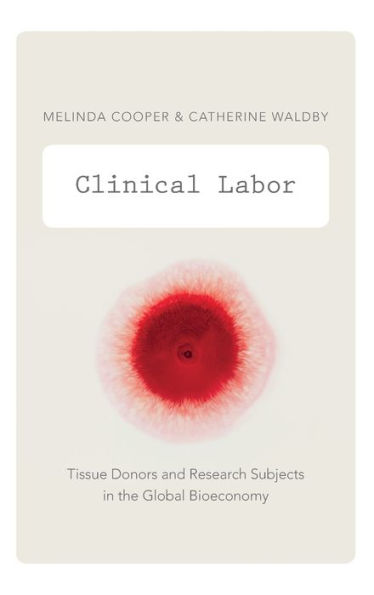 Clinical Labor: Tissue Donors And Research Subjects In The Global Bioeconomy (Experimental Futures)
