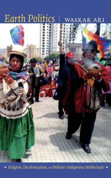 Earth Politics: Religion, Decolonization, And Bolivia'S Indigenous Intellectuals (Narrating Native Histories)