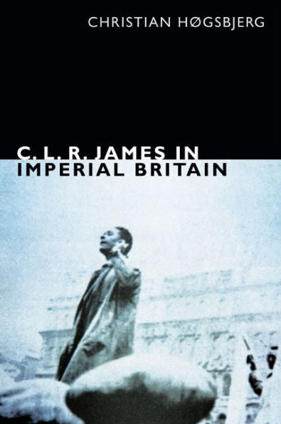 C. L. R. James In Imperial Britain (The C. L. R. James Archives)