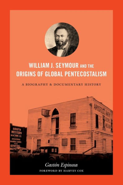 William J. Seymour And The Origins Of Global Pentecostalism: A Biography And Documentary History