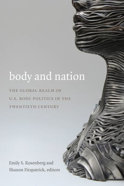 Body And Nation: The Global Realm Of U.S. Body Politics In The Twentieth Century (American Encounters/Global Interactions)