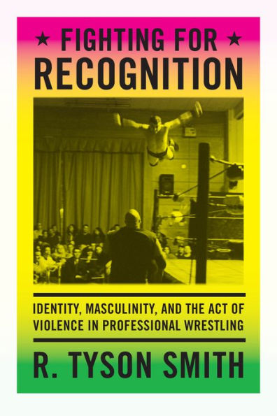 Fighting For Recognition: Identity, Masculinity, And The Act Of Violence In Professional Wrestling