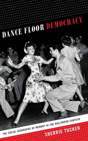 Dance Floor Democracy: The Social Geography Of Memory At The Hollywood Canteen