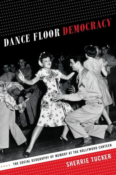 Dance Floor Democracy: The Social Geography Of Memory At The Hollywood Canteen