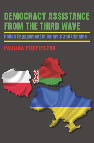 Democracy Assistance From The Third Wave: Polish Engagement In Belarus And Ukraine (Russian And East European Studies)