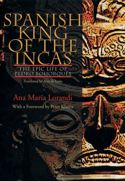 Spanish King Of The Incas: The Epic Life Of Pedro Bohorques (Pitt Illuminations)