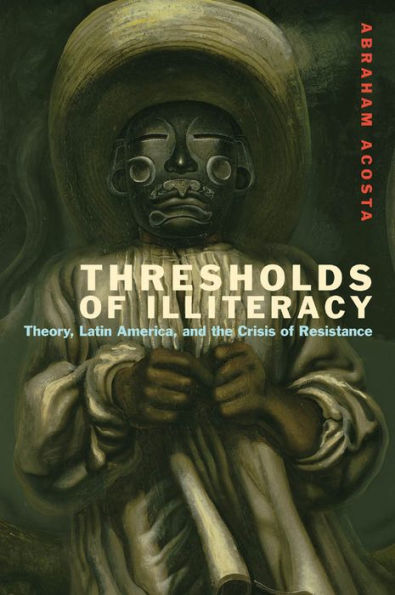 Thresholds Of Illiteracy: Theory, Latin America, And The Crisis Of Resistance (Just Ideas)