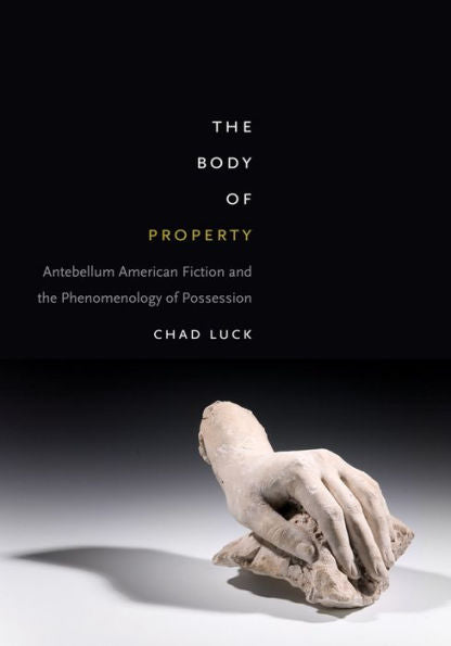 The Body Of Property: Antebellum American Fiction And The Phenomenology Of Possession