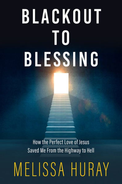 Blackout To Blessing: How The Perfect Love Of Jesus Saved Me From The Highway To Hell