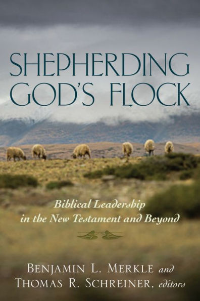 Shepherding God'S Flock: Biblical Leadership In The New Testament And Beyond