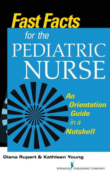 Fast Facts For The Pediatric Nurse: An Orientation Guide In A Nutshell