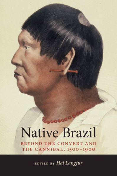 Native Brazil: Beyond The Convert And The Cannibal, 1500-1900 (Dia´Logos)