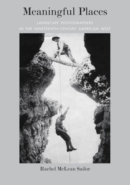 Meaningful Places: Landscape Photographers In The Nineteenth-Century American West