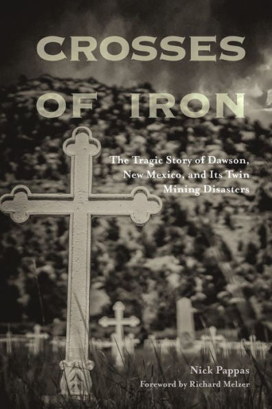 Crosses Of Iron: The Tragic Story Of Dawson, New Mexico, And Its Twin Mining Disasters