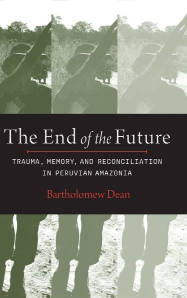 The End Of The Future: Trauma, Memory, And Reconciliation In Peruvian Amazonia