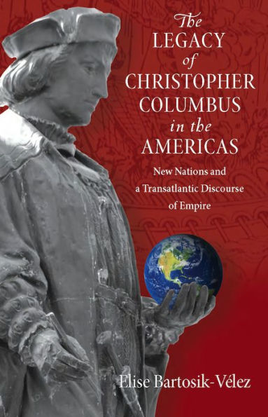 The Legacy Of Christopher Columbus In The Americas: New Nations And A Transatlantic Discourse Of Empire