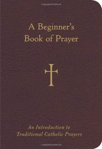 A Beginner's Book Of Prayer: An Introduction To Traditional Catholic Prayers