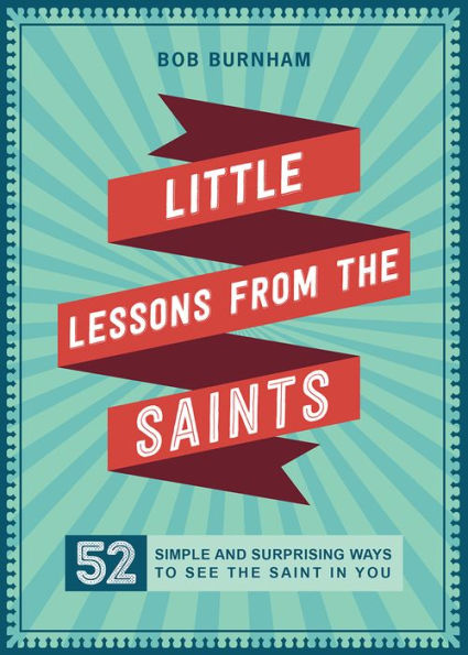 Little Lessons From The Saints: 52 Simple And Surprising Ways To See The Saint In You