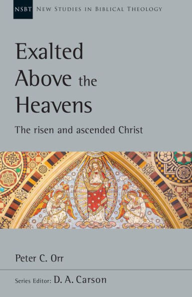 Exalted Above The Heavens: The Risen And Ascended Christ (Volume 47) (New Studies In Biblical Theology)