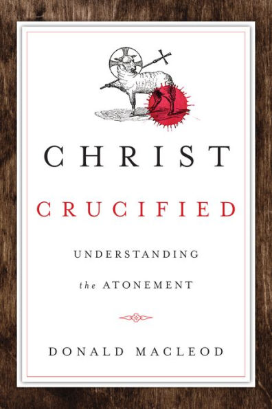 Christ Crucified: Understanding The Atonement