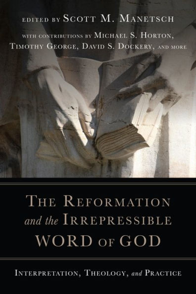 The Reformation And The Irrepressible Word Of God: Interpretation, Theology, And Practice