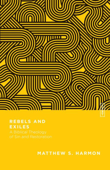 Rebels And Exiles: A Biblical Theology Of Sin And Restoration (Essential Studies In Biblical Theology)