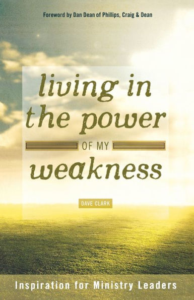 Living In The Power Of My Weakness: Inspiration For Ministry Leaders