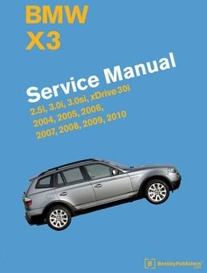 Bmw X3 (E83) Service Manual: 2004, 2005, 2006, 2007, 2008, 2009, 2010