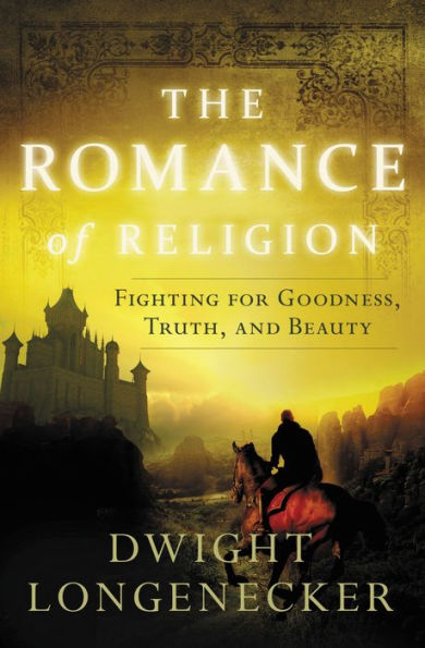 The Romance Of Religion: Fighting For Goodness, Truth, And Beauty