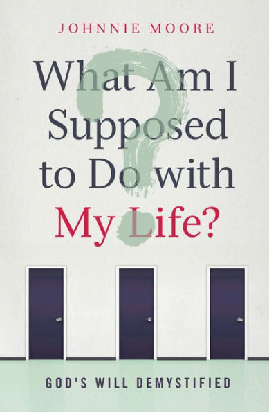 What Am I Supposed To Do With My Life?: God'S Will Demystified