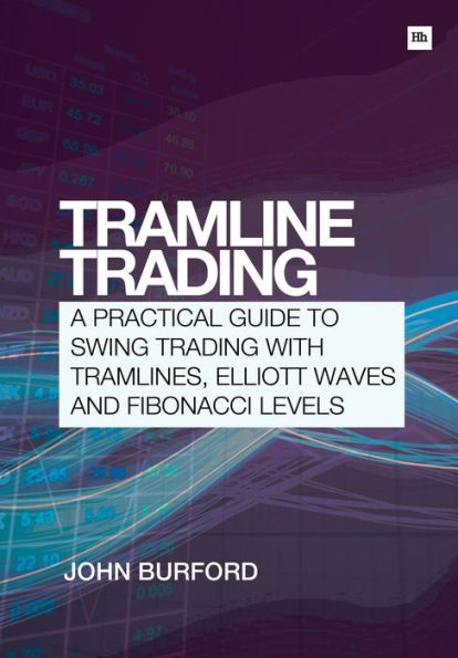 Tramline Trading: A Practical Guide To Swing Trading With Tramlines, Elliott Waves And Fibonacci Levels