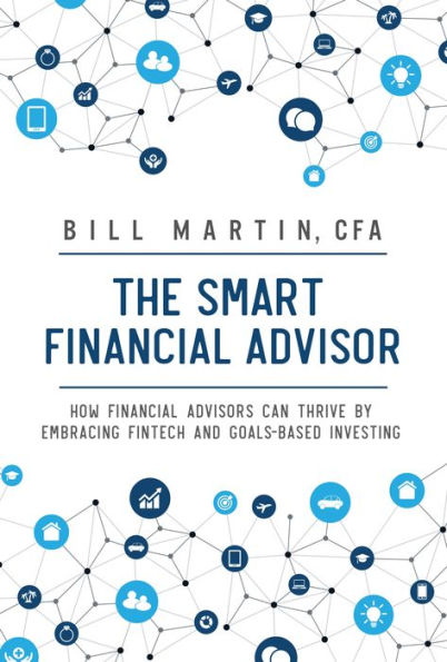 The Smart Financial Advisor: How Financial Advisors Can Thrive By Embracing Fintech And Goals-Based Investing