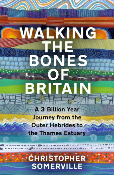 Walking The Bones Of Britain: A 3,000 Million Year Geological Journey From The Outer Hebrides To The Thames Estuary