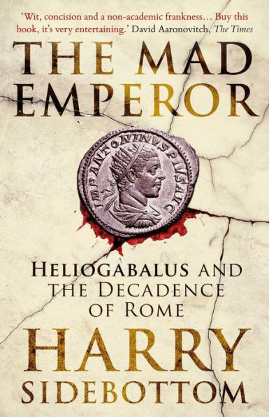 The Mad Emperor: Heliogabalus And The Decadence Of Rome