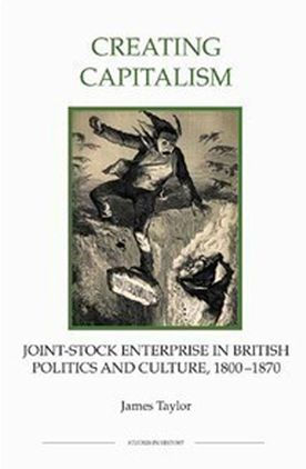 Creating Capitalism: Joint-Stock Enterprise In British Politics And Culture, 1800-1870 (Royal Historical Society Studies In History New Series, 53)