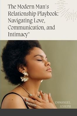 The Modern Man'S Relationship Playbook: Navigating Love, Communication, And Intimacy
