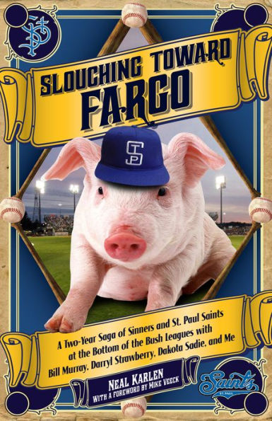 Slouching Toward Fargo: A Two-Year Saga Of Sinners And St. Paul Saints At The Bottom Of The Bush Leagues With Bill Murray, Darryl Strawberry, Dakota Sadie, And Me