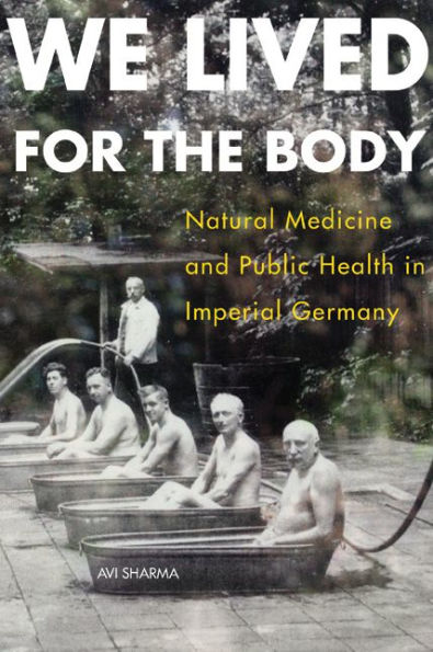 We Lived For The Body: Natural Medicine And Public Health In Imperial Germany