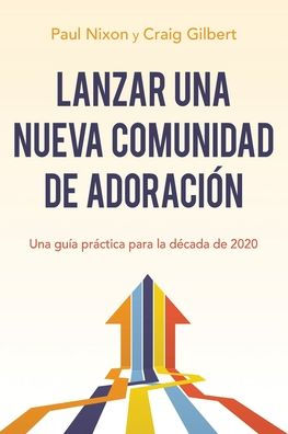 Lanzar Una Nueva Comunidad De Adoración: Una Guía Práctica Para La Década De 2020 (Spanish Edition)