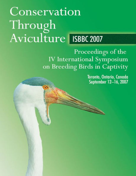 Conservation Through Aviculture: Isbbc 2007 / Proceedings Of The Iv International Symposium On Breeding Birds In Captivity / Toronto, Ontario, Canada / September 12-16, 2007