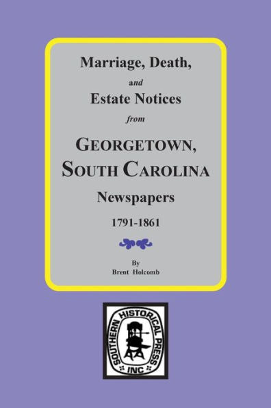 Georgetown Sc Newspapers, 1791-1861., Marriage, Death And Estate Notices From.