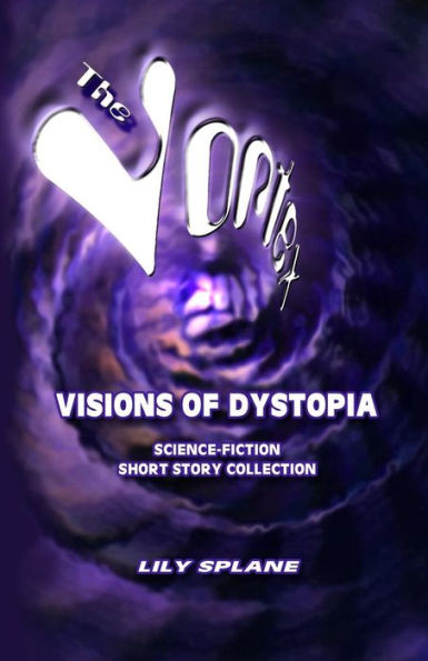 The Vortex: Visions Of Dystopia: Science-Fiction Short Story Collection