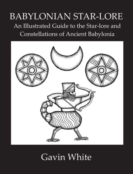 Babylonian Star-Lore. An Illustrated Guide To The Star-Lore And Constellations Of Ancient Babylonia
