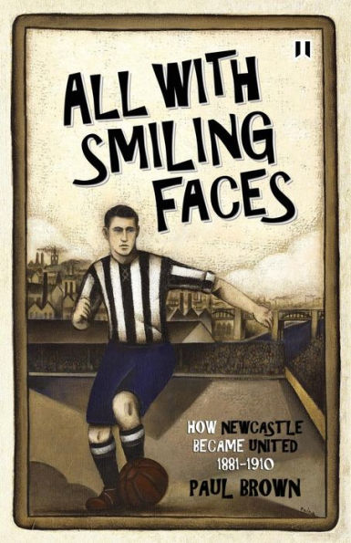 All With Smiling Faces: How Newcastle Became United, 1881-1910
