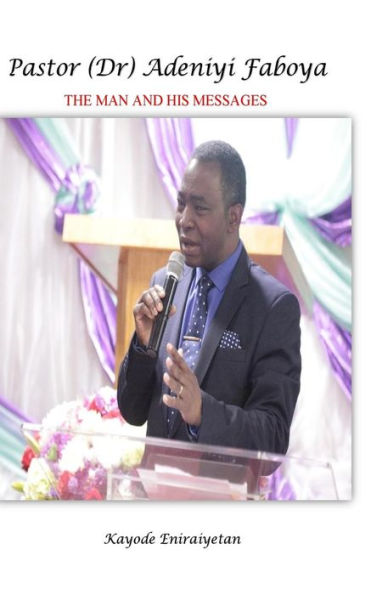 Pastor (Dr) Adeniyi Faboya - The Man And His Messages.: The Man And His Messages.