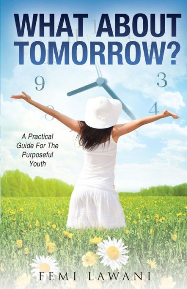 What About Tomorrow?: A Practical Guide For The Purposeful Youth